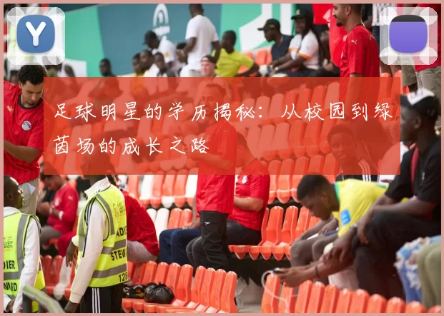 足球明星的学历揭秘：从校园到绿茵场的成长之路