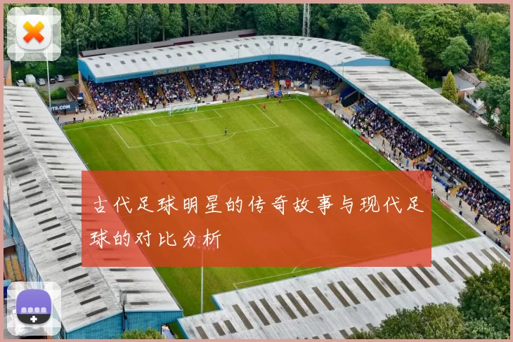 古代足球明星的传奇故事与现代足球的对比分析