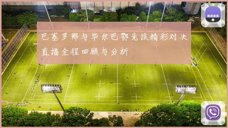 巴塞罗那与毕尔巴鄂竞技精彩对决直播全程回顾与分析
