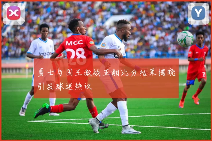 勇士与国王激战正酣比分结果揭晓引发球迷热议