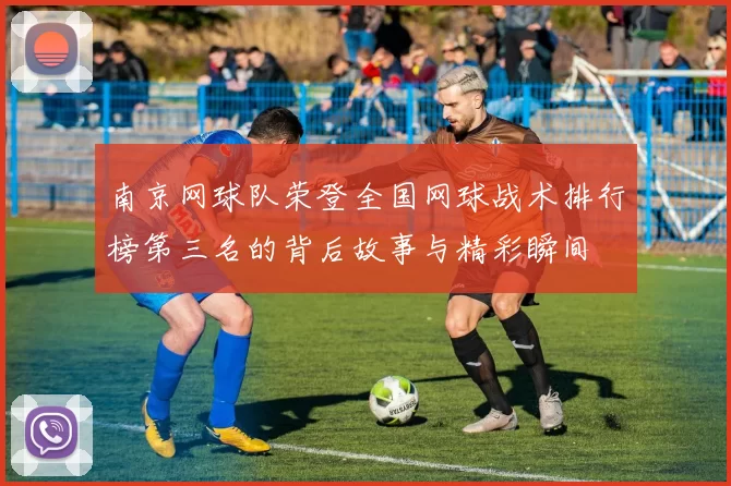 南京网球队荣登全国网球战术排行榜第三名的背后故事与精彩瞬间
