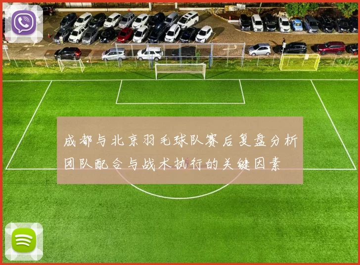 成都与北京羽毛球队赛后复盘分析团队配合与战术执行的关键因素