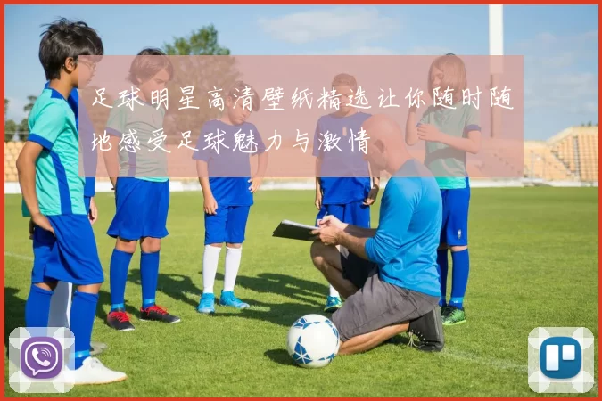 足球明星高清壁纸精选让你随时随地感受足球魅力与激情