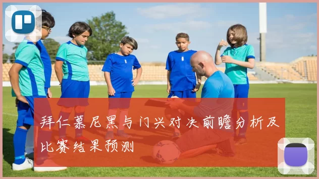 拜仁慕尼黑与门兴对决前瞻分析及比赛结果预测