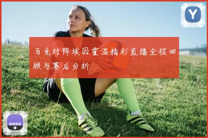 马竞对阵埃因霍温精彩直播全程回顾与赛后分析