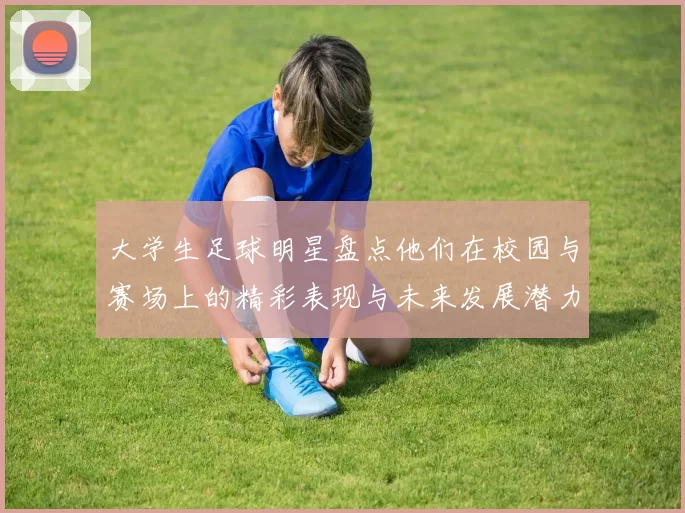 大学生足球明星盘点他们在校园与赛场上的精彩表现与未来发展潜力