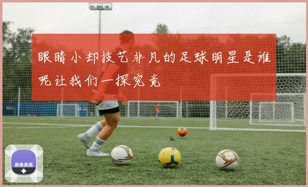 眼睛小却技艺非凡的足球明星是谁呢让我们一探究竟