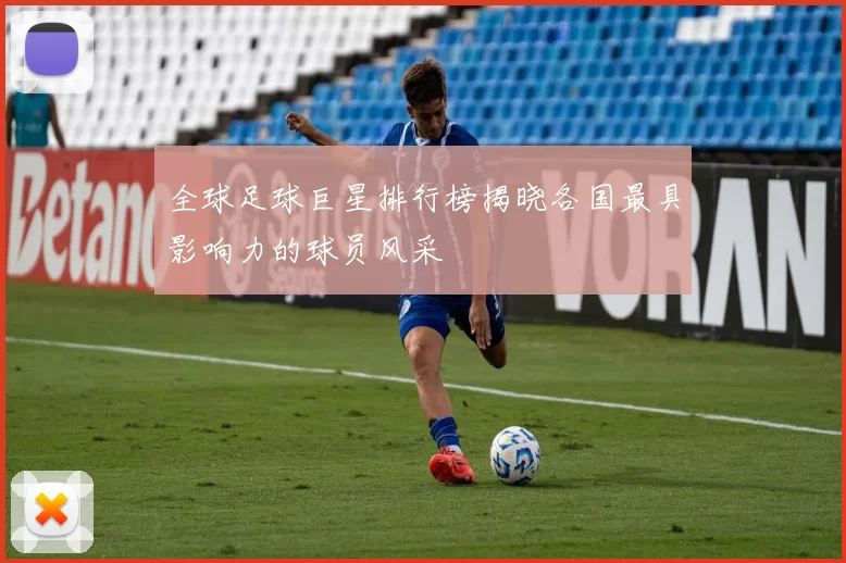 全球足球巨星排行榜揭晓各国最具影响力的球员风采