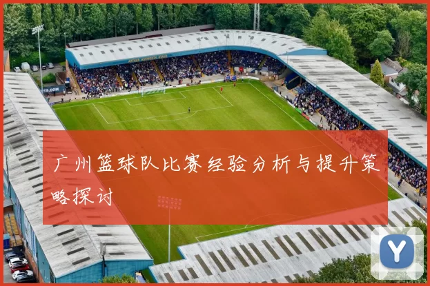 广州篮球队比赛经验分析与提升策略探讨