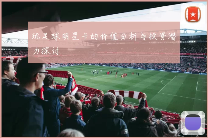 玩足球明星卡的价值分析与投资潜力探讨