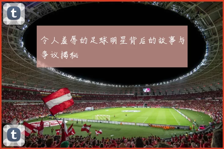 令人羞辱的足球明星背后的故事与争议揭秘