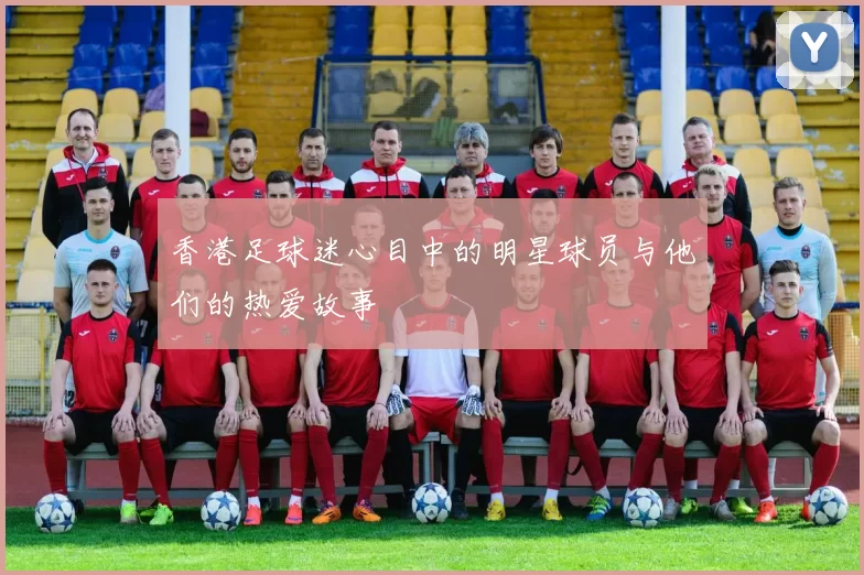 香港足球迷心目中的明星球员与他们的热爱故事