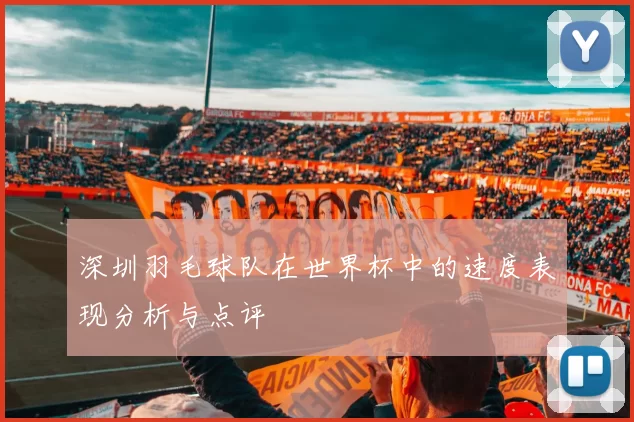 深圳羽毛球队在世界杯中的速度表现分析与点评