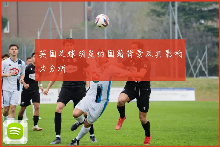 英国足球明星的国籍背景及其影响力分析