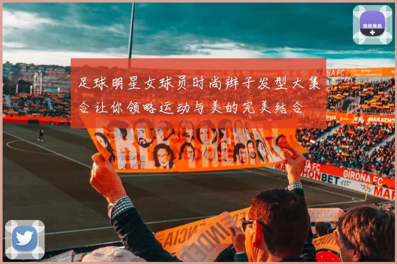 足球明星女球员时尚辫子发型大集合让你领略运动与美的完美结合