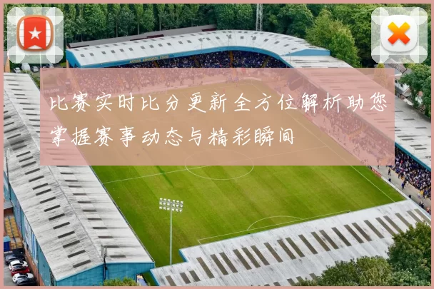 比赛实时比分更新全方位解析助您掌握赛事动态与精彩瞬间
