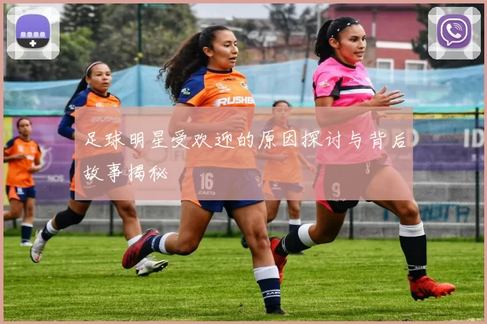 足球明星受欢迎的原因探讨与背后故事揭秘