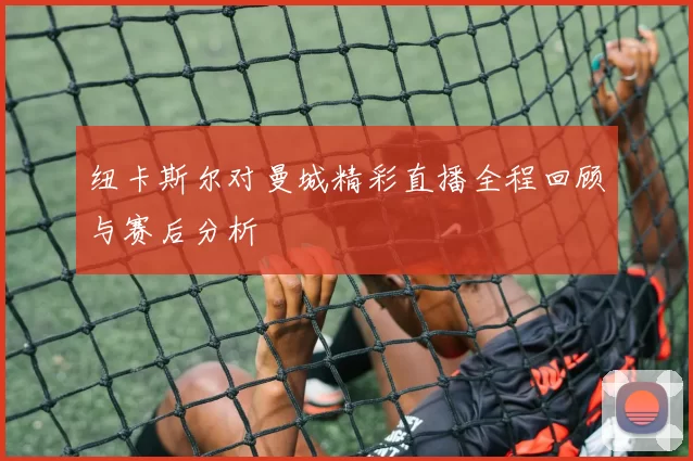纽卡斯尔对曼城精彩直播全程回顾与赛后分析