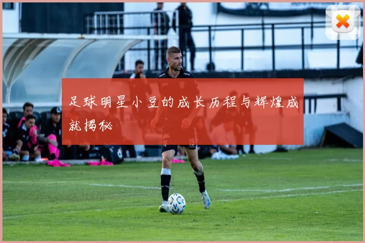足球明星小豆的成长历程与辉煌成就揭秘