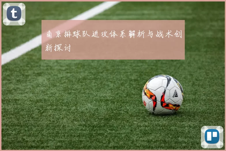 南京排球队进攻体系解析与战术创新探讨