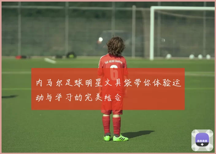内马尔足球明星文具袋带你体验运动与学习的完美结合