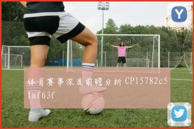 体育赛事深度前瞻分析 CP15782c51af63f