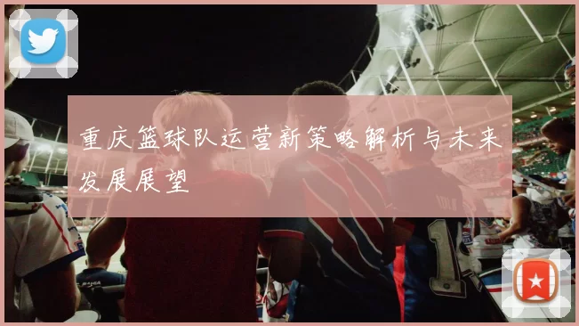 重庆篮球队运营新策略解析与未来发展展望