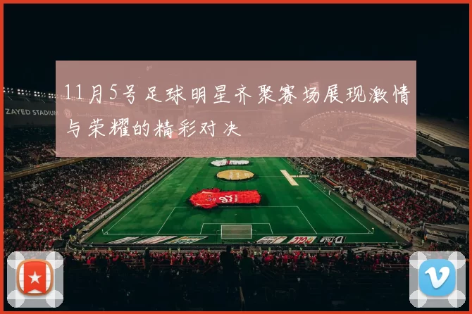 11月5号足球明星齐聚赛场展现激情与荣耀的精彩对决