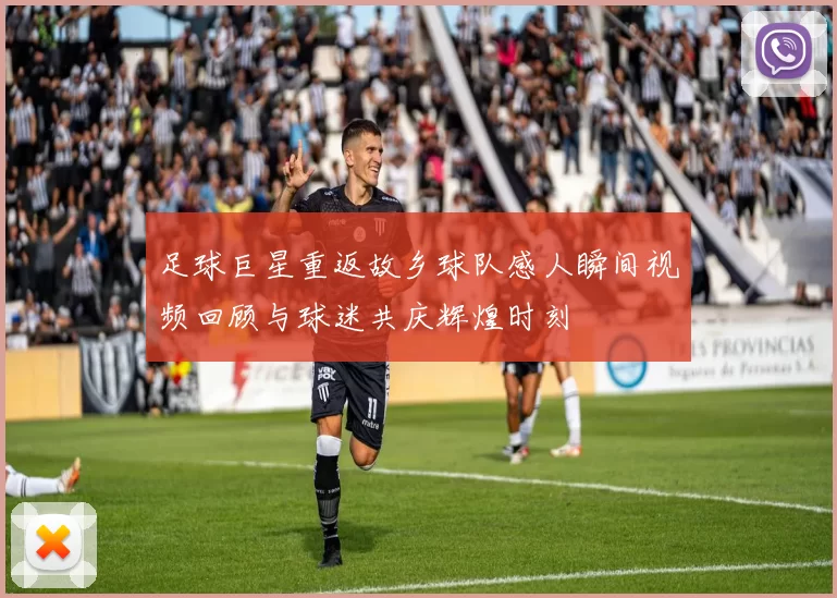 足球巨星重返故乡球队感人瞬间视频回顾与球迷共庆辉煌时刻