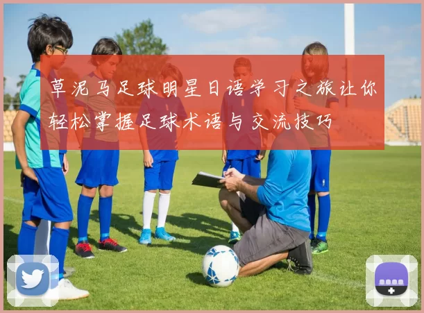 草泥马足球明星日语学习之旅让你轻松掌握足球术语与交流技巧