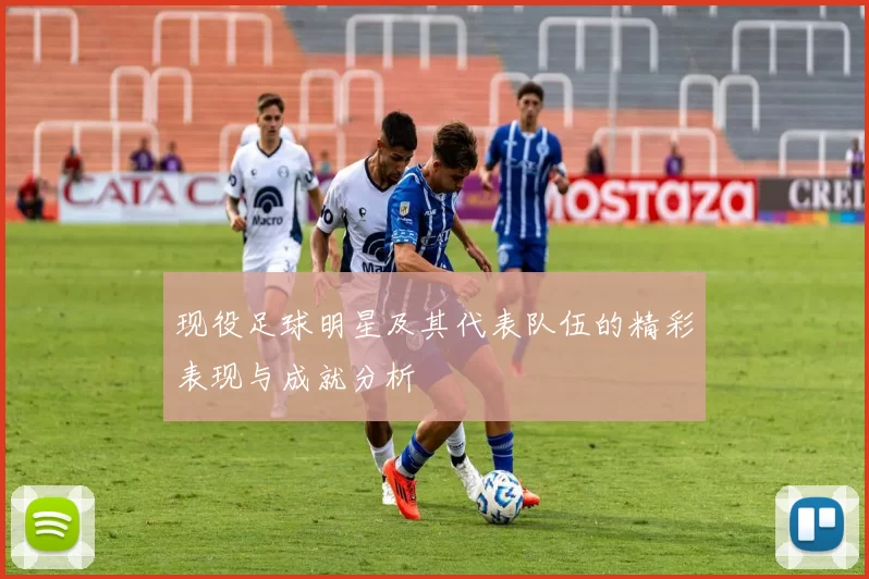 现役足球明星及其代表队伍的精彩表现与成就分析