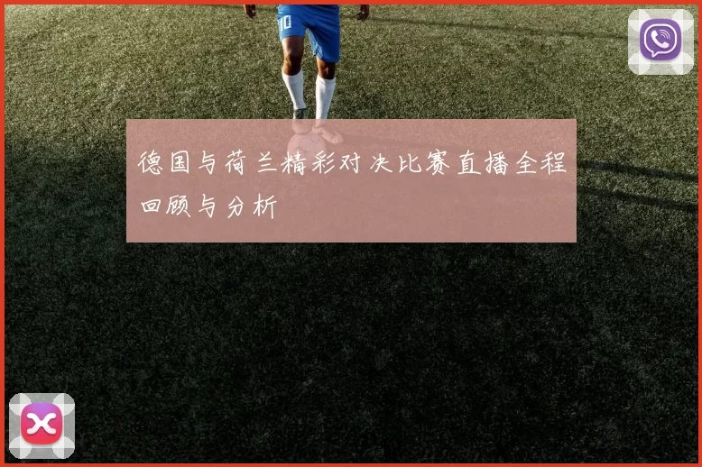 德国与荷兰精彩对决比赛直播全程回顾与分析