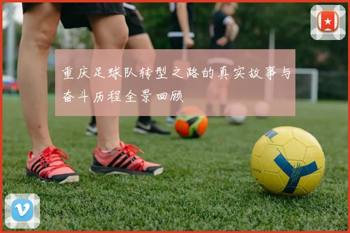 重庆足球队转型之路的真实故事与奋斗历程全景回顾