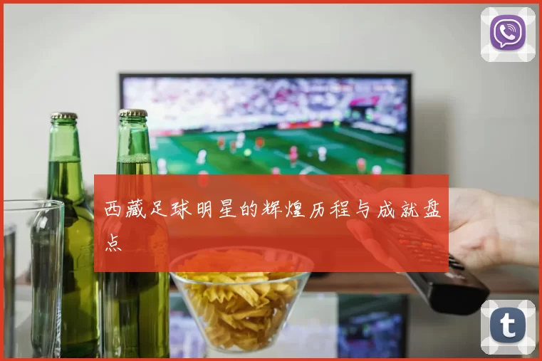 西藏足球明星的辉煌历程与成就盘点