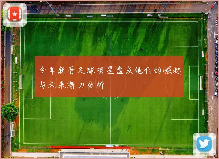 今年新晋足球明星盘点他们的崛起与未来潜力分析