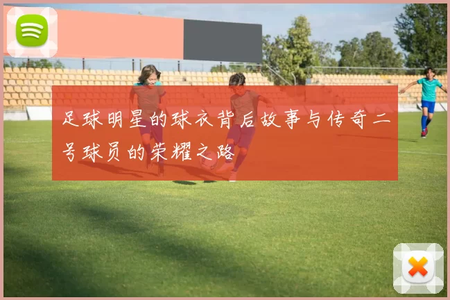 足球明星的球衣背后故事与传奇二号球员的荣耀之路