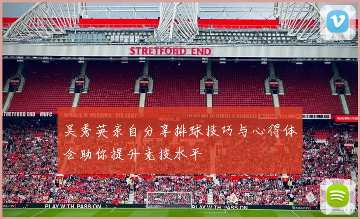 吴秀英亲自分享排球技巧与心得体会助你提升竞技水平