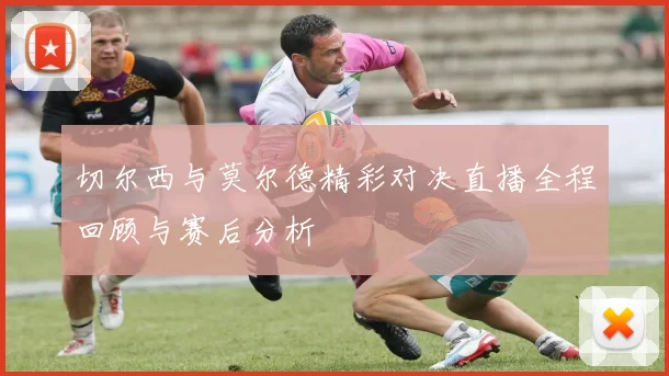切尔西与莫尔德精彩对决直播全程回顾与赛后分析