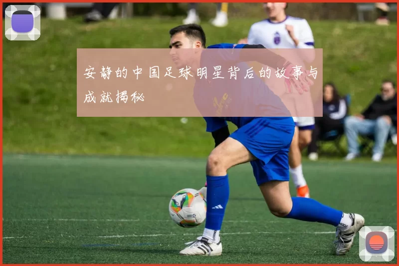 安静的中国足球明星背后的故事与成就揭秘