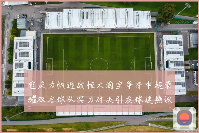 重庆力帆迎战恒大淘宝争夺中超荣耀双方球队实力对决引发球迷热议