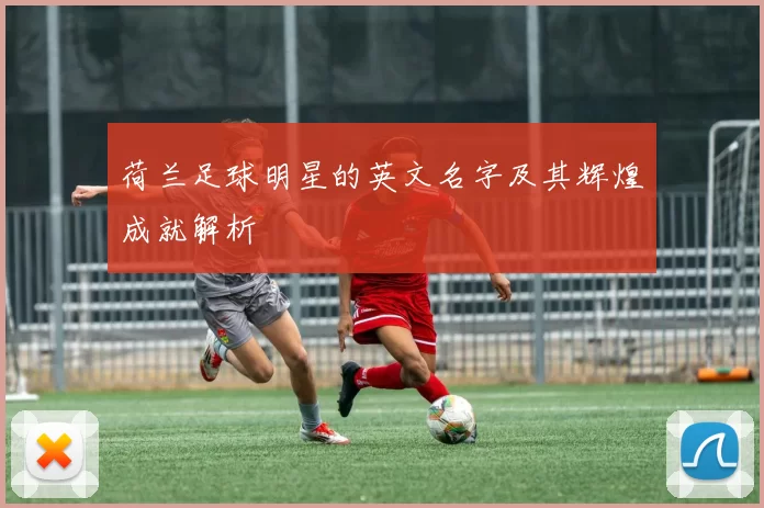 荷兰足球明星的英文名字及其辉煌成就解析