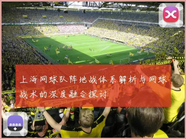 上海网球队阵地战体系解析与网球战术的深度融合探讨