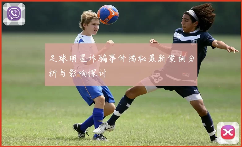 足球明星诈骗事件揭秘最新案例分析与影响探讨