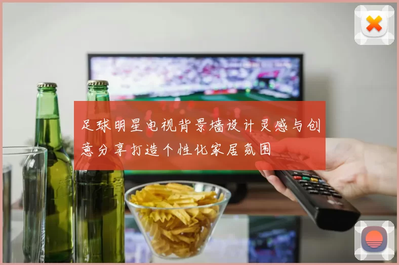 足球明星电视背景墙设计灵感与创意分享打造个性化家居氛围