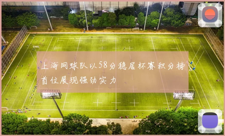 上海网球队以58分稳居杯赛积分榜首位展现强劲实力