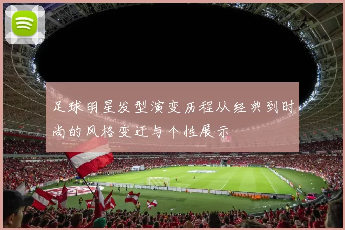 足球明星发型演变历程从经典到时尚的风格变迁与个性展示