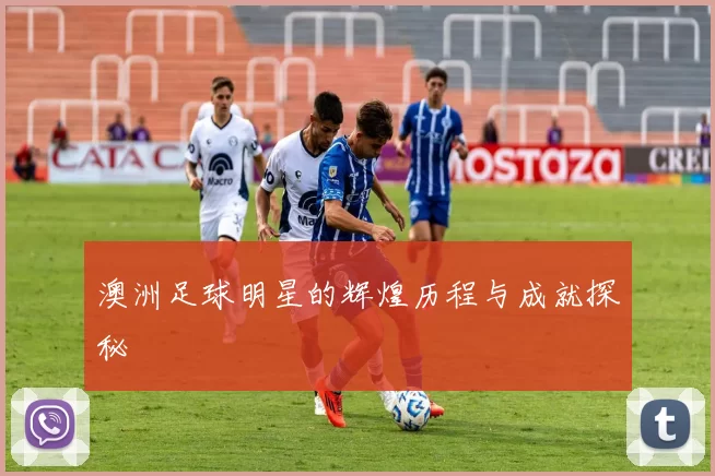 澳洲足球明星的辉煌历程与成就探秘