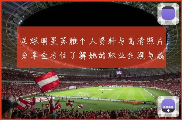 足球明星苏雅个人资料与高清照片分享全方位了解她的职业生涯与成就