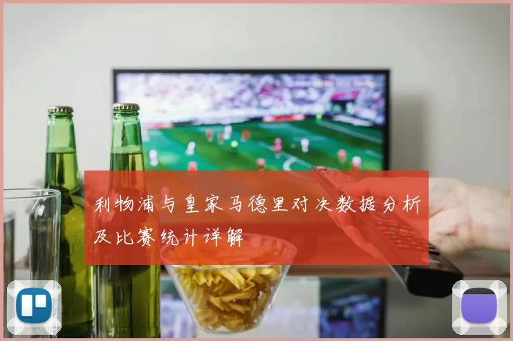 利物浦与皇家马德里对决数据分析及比赛统计详解